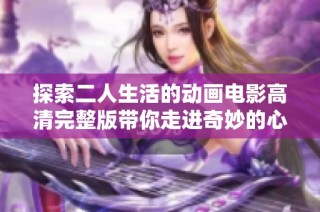 探索二人生活的动画电影高清完整版带你走进奇妙的心灵世界