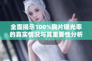 全面揭示100%胸片曝光率的真实情况与其重要性分析