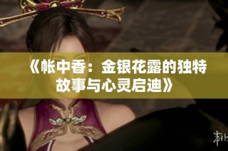 《帐中香：金银花露的独特故事与心灵启迪》