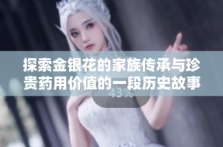 探索金银花的家族传承与珍贵药用价值的一段历史故事