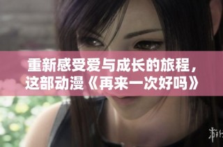 重新感受爱与成长的旅程，这部动漫《再来一次好吗》现已免费观看