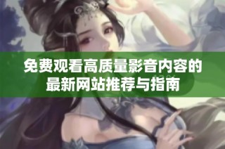 免费观看高质量影音内容的最新网站推荐与指南