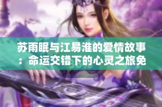 苏雨眠与江易淮的爱情故事：命运交错下的心灵之旅免费阅读分享