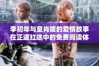 李初年与童肖媛的爱情故事在正道红途中的免费阅读体验详解