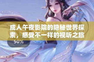 成人午夜影院的隐秘世界探索，感受不一样的视听之旅与刺激体验
