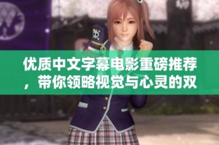 优质中文字幕电影重磅推荐，带你领略视觉与心灵的双重盛宴