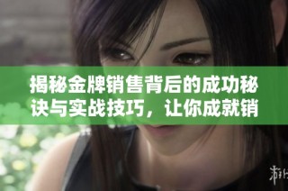 揭秘金牌销售背后的成功秘诀与实战技巧，让你成就销售精英之路