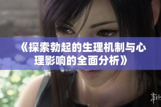 《探索勃起的生理机制与心理影响的全面分析》