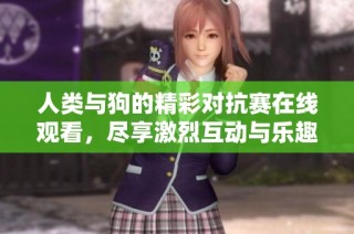 人类与狗的精彩对抗赛在线观看，尽享激烈互动与乐趣