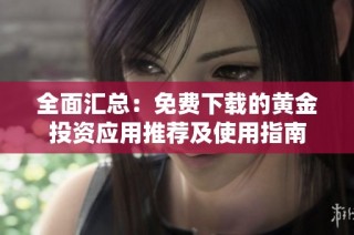 全面汇总：免费下载的黄金投资应用推荐及使用指南