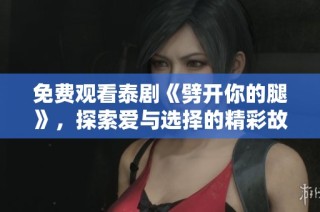 免费观看泰剧《劈开你的腿》，探索爱与选择的精彩故事