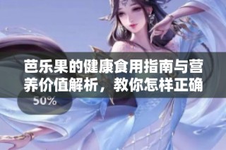 芭乐果的健康食用指南与营养价值解析，教你怎样正确享用芭乐果