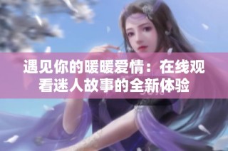 遇见你的暖暖爱情：在线观看迷人故事的全新体验
