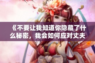 《不要让我知道你隐藏了什么秘密，我会如何应对丈夫的真相》