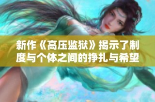 新作《高压监狱》揭示了制度与个体之间的挣扎与希望