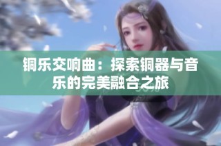 铜乐交响曲：探索铜器与音乐的完美融合之旅