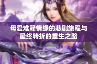 母爱难释情缘的悲剧旅程与最终转折的重生之路