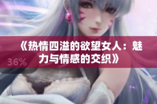 《热情四溢的欲望女人：魅力与情感的交织》