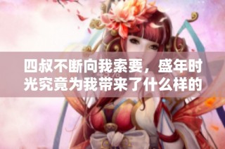 四叔不断向我索要，盛年时光究竟为我带来了什么样的考验与感悟