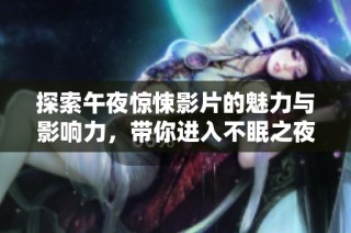 探索午夜惊悚影片的魅力与影响力，带你进入不眠之夜的神秘世界