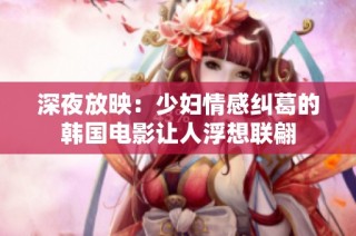 深夜放映：少妇情感纠葛的韩国电影让人浮想联翩