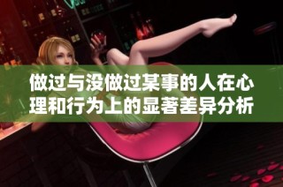 做过与没做过某事的人在心理和行为上的显著差异分析