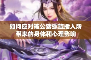 如何应对被公猪螺旋插入所带来的身体和心理影响