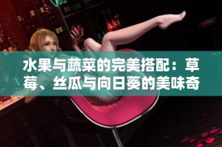 水果与蔬菜的完美搭配：草莓、丝瓜与向日葵的美味奇缘