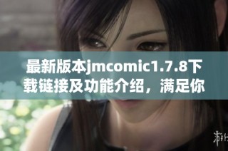 最新版本jmcomic1.7.8下载链接及功能介绍，满足你的漫画阅读需求与体验