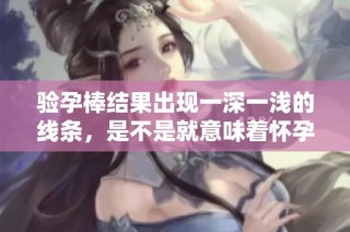 验孕棒结果出现一深一浅的线条，是不是就意味着怀孕了呢