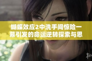 蝴蝶效应2中洗手间惊险一幕引发的命运逆转探索与思考
