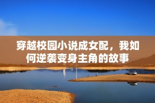 穿越校园小说成女配，我如何逆袭变身主角的故事