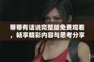 蒂蒂有话说完整版免费观看，畅享精彩内容与思考分享
