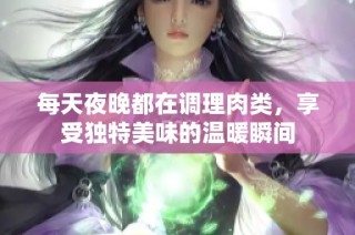 每天夜晚都在调理肉类，享受独特美味的温暖瞬间