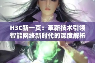 H3C新一页：革新技术引领智能网络新时代的深度解析