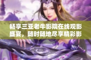 畅享三亚老牛影院在线观影盛宴，随时随地尽享精彩影片