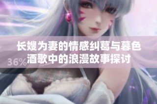长嫂为妻的情感纠葛与暮色酒歌中的浪漫故事探讨