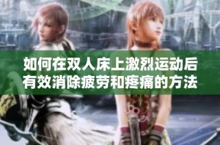 如何在双人床上激烈运动后有效消除疲劳和疼痛的方法