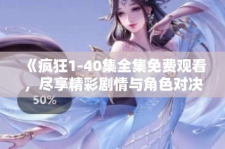 《疯狂1-40集全集免费观看，尽享精彩剧情与角色对决》