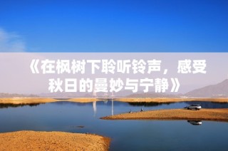 《在枫树下聆听铃声，感受秋日的曼妙与宁静》