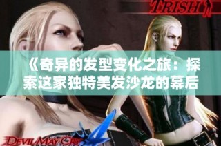 《奇异的发型变化之旅：探索这家独特美发沙龙的幕后故事》