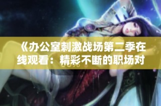 《办公室刺激战场第二季在线观看：精彩不断的职场对抗与策略较量》