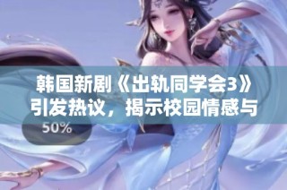 韩国新剧《出轨同学会3》引发热议，揭示校园情感与道德纠葛的复杂关系