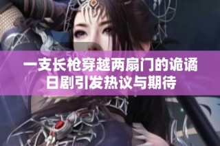 一支长枪穿越两扇门的诡谲日剧引发热议与期待