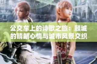 公交车上的诗歌之旅：顾城的晴朗心情与城市风景交织的瞬间