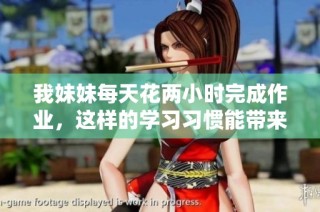 我妹妹每天花两小时完成作业，这样的学习习惯能带来哪些好处呢