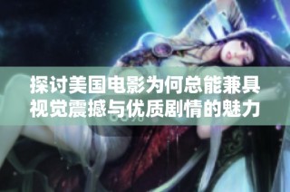 探讨美国电影为何总能兼具视觉震撼与优质剧情的魅力之源