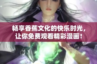 畅享香蕉文化的快乐时光，让你免费观看精彩漫画！
