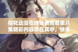 樱花动漫在线免费观看第八集精彩内容尽在其中，快来一起追剧吧！