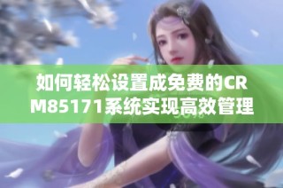 如何轻松设置成免费的CRM85171系统实现高效管理